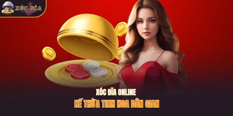 Xóc đĩa online kế thừa tinh hoa dân gian